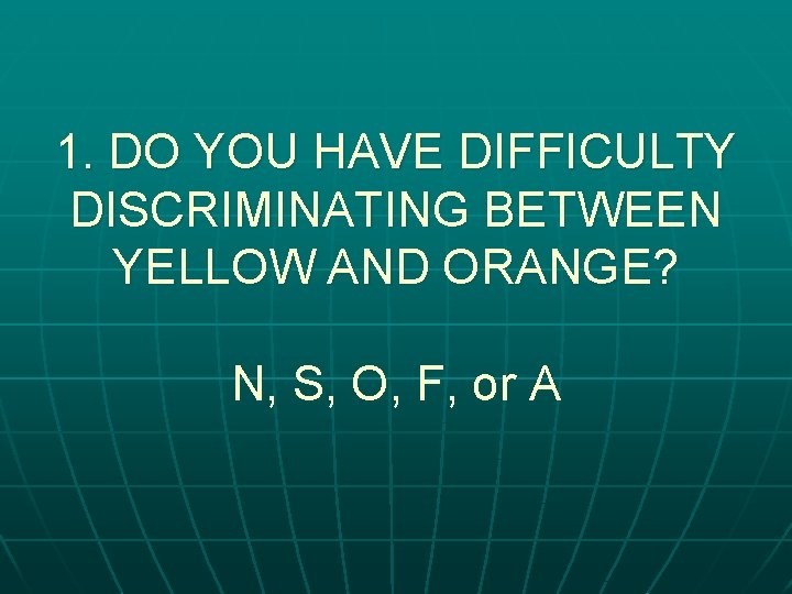 1. DO YOU HAVE DIFFICULTY DISCRIMINATING BETWEEN YELLOW AND ORANGE? N, S, O, F,