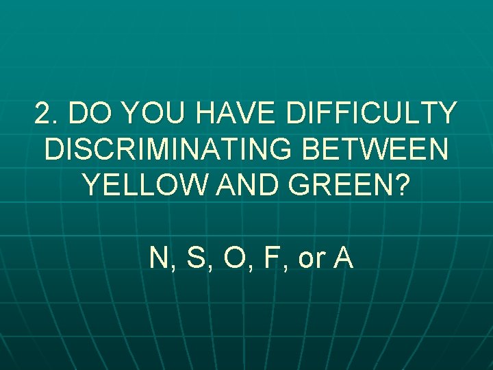 2. DO YOU HAVE DIFFICULTY DISCRIMINATING BETWEEN YELLOW AND GREEN? N, S, O, F,