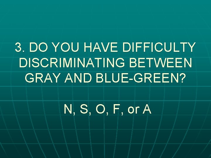 3. DO YOU HAVE DIFFICULTY DISCRIMINATING BETWEEN GRAY AND BLUE-GREEN? N, S, O, F,