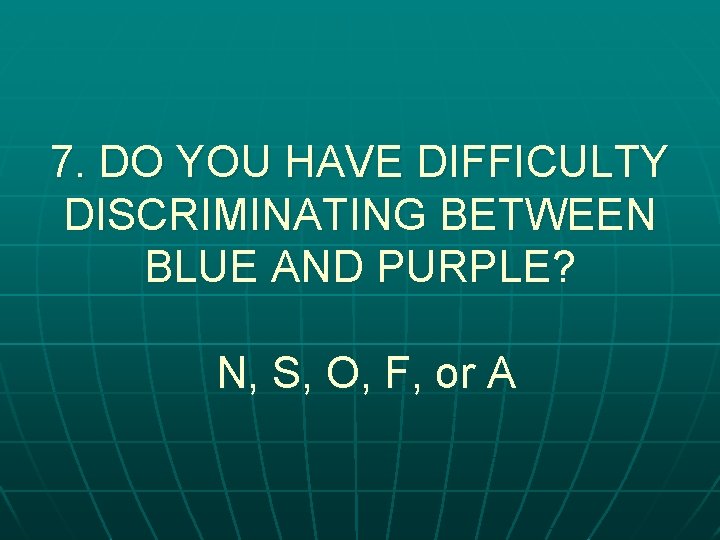 7. DO YOU HAVE DIFFICULTY DISCRIMINATING BETWEEN BLUE AND PURPLE? N, S, O, F,