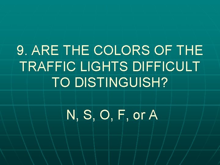 9. ARE THE COLORS OF THE TRAFFIC LIGHTS DIFFICULT TO DISTINGUISH? N, S, O,