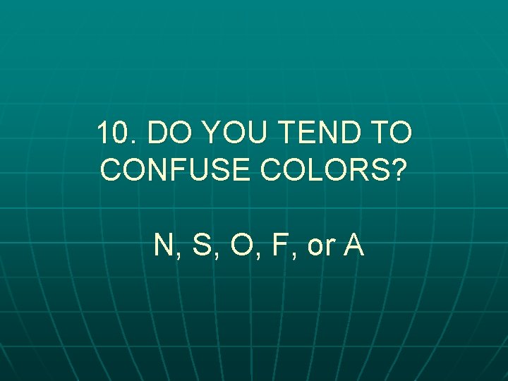10. DO YOU TEND TO CONFUSE COLORS? N, S, O, F, or A 