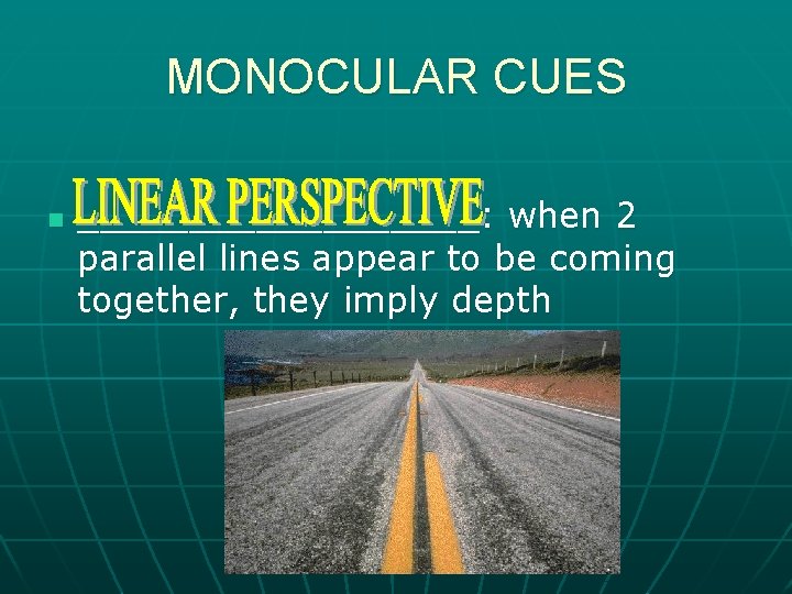 MONOCULAR CUES n _________: when 2 parallel lines appear to be coming together, they
