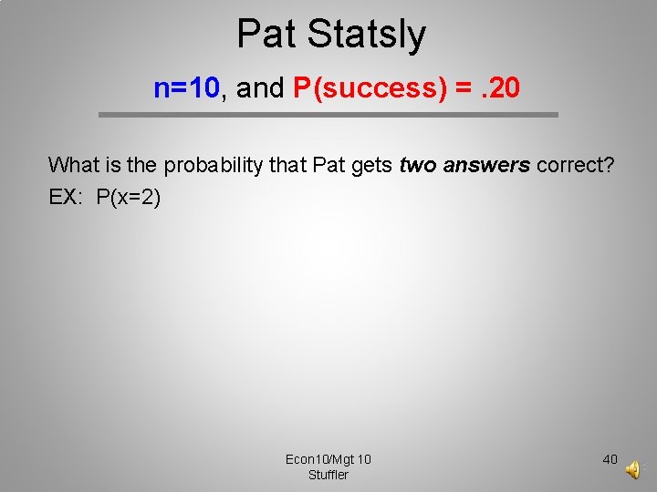 Pat Statsly n=10, and P(success) =. 20 What is the probability that Pat gets