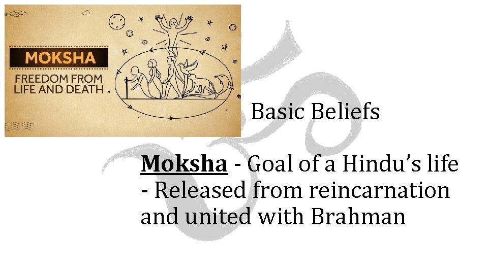 Basic Beliefs Moksha - Goal of a Hindu’s life - Released from reincarnation and