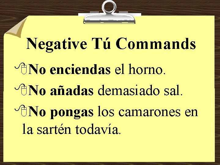 Negative Tú Commands 8 No enciendas el horno. 8 No añadas demasiado sal. 8