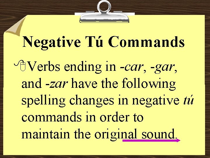 Negative Tú Commands 8 Verbs ending in -car, -gar, and -zar have the following
