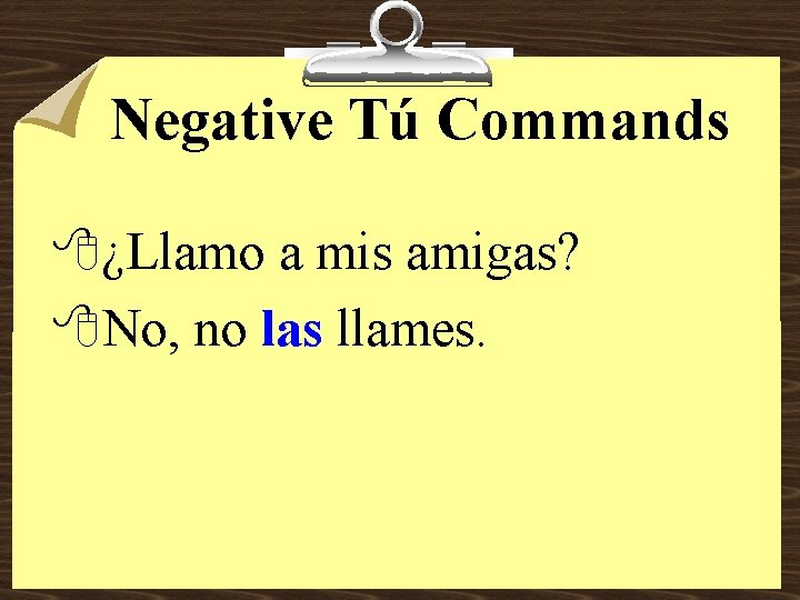 Negative Tú Commands 8¿Llamo a mis amigas? 8 No, no las llames. 