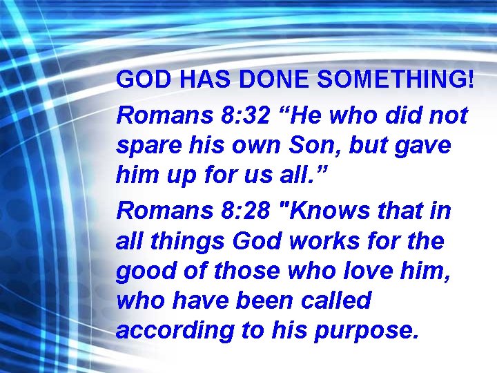 GOD HAS DONE SOMETHING! Romans 8: 32 “He who did not spare his own