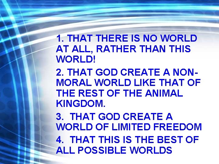 1. THAT THERE IS NO WORLD AT ALL, RATHER THAN THIS WORLD! 2. THAT