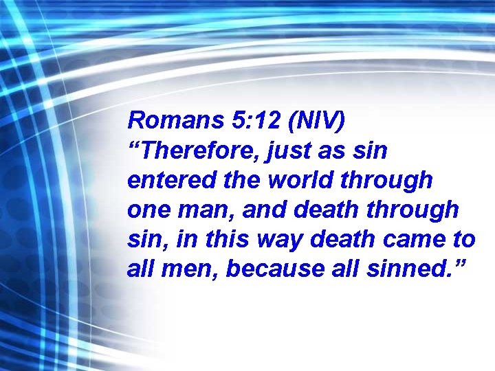 Romans 5: 12 (NIV) “Therefore, just as sin entered the world through one man,