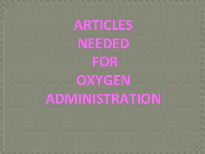 ARTICLES NEEDED FOR OXYGEN ADMINISTRATION 