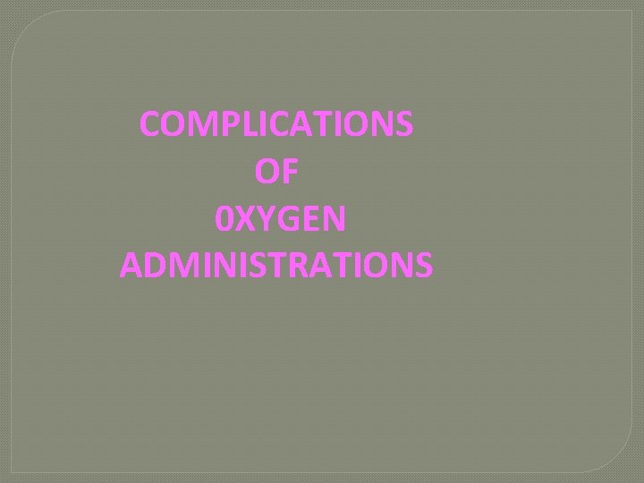 COMPLICATIONS OF 0 XYGEN ADMINISTRATIONS 