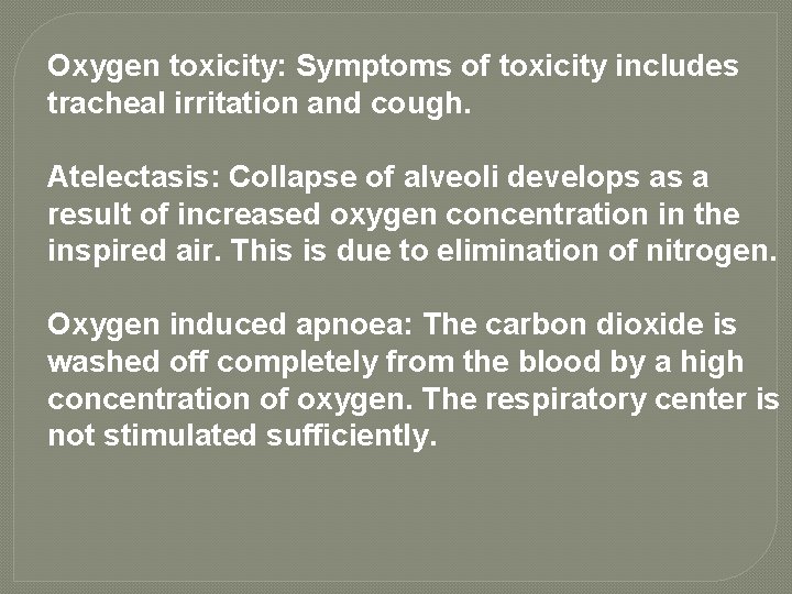 Oxygen toxicity: Symptoms of toxicity includes tracheal irritation and cough. Atelectasis: Collapse of alveoli