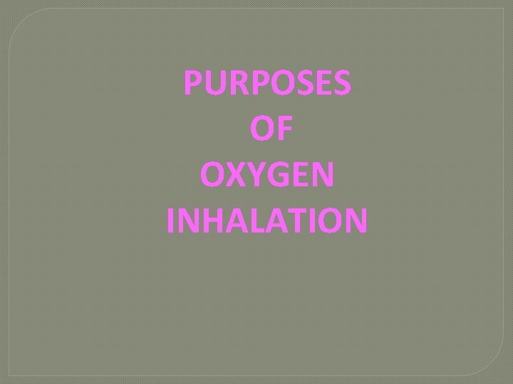 PURPOSES OF OXYGEN INHALATION 