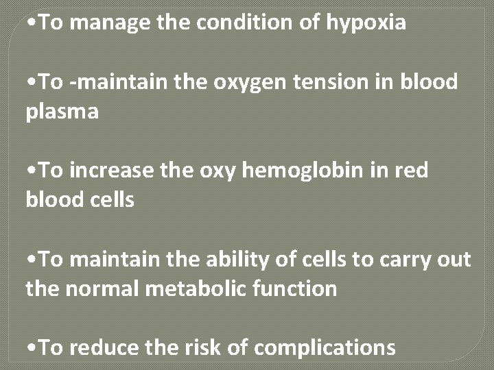  • To manage the condition of hypoxia • To -maintain the oxygen tension