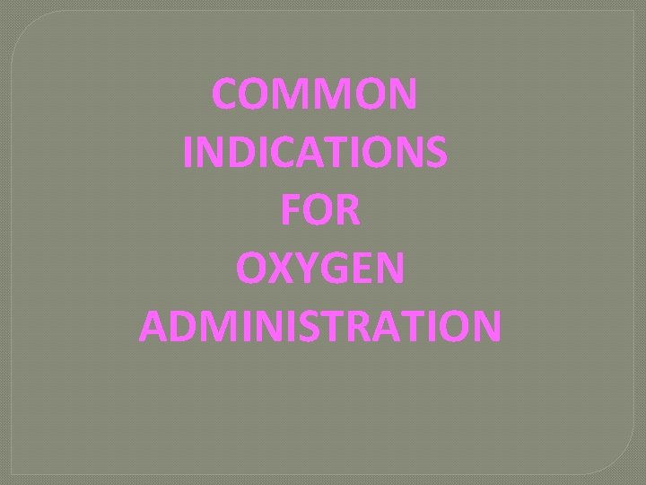 COMMON INDICATIONS FOR OXYGEN ADMINISTRATION 