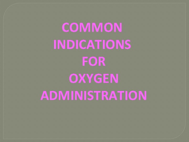 COMMON INDICATIONS FOR OXYGEN ADMINISTRATION 