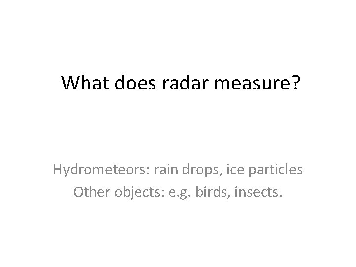 What does radar measure? Hydrometeors: rain drops, ice particles Other objects: e. g. birds, What does radar measure? Hydrometeors: rain drops, ice particles Other objects: e. g. birds,
