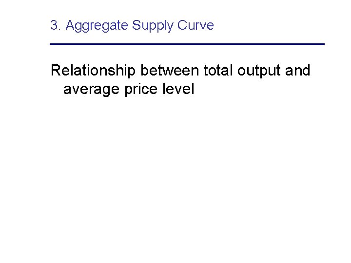 3. Aggregate Supply Curve Relationship between total output and average price level 