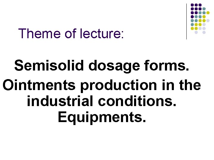 Theme of lecture: Semisolid dosage forms. Ointments production in the industrial conditions. Equipments. 