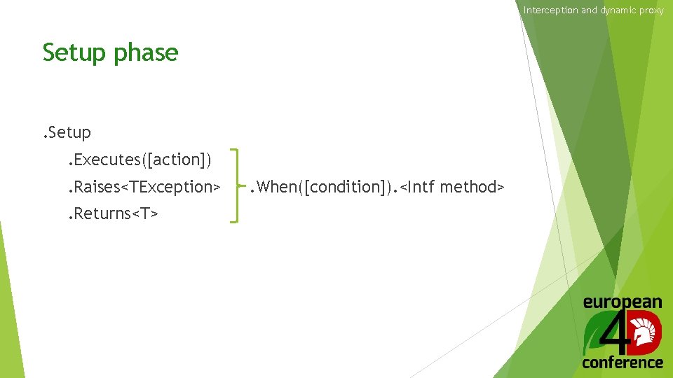 Interception and dynamic proxy Setup phase. Setup. Executes([action]). Raises<TException>. Returns<T> . When([condition]). <Intf method>