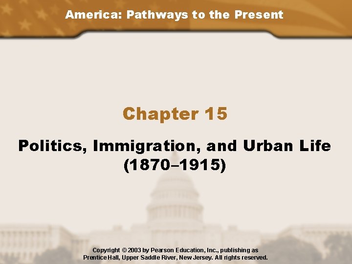 America: Pathways to the Present Chapter 15 Politics, Immigration, and Urban Life (1870– 1915)