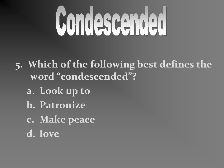 5. Which of the following best defines the word “condescended”? a. Look up to