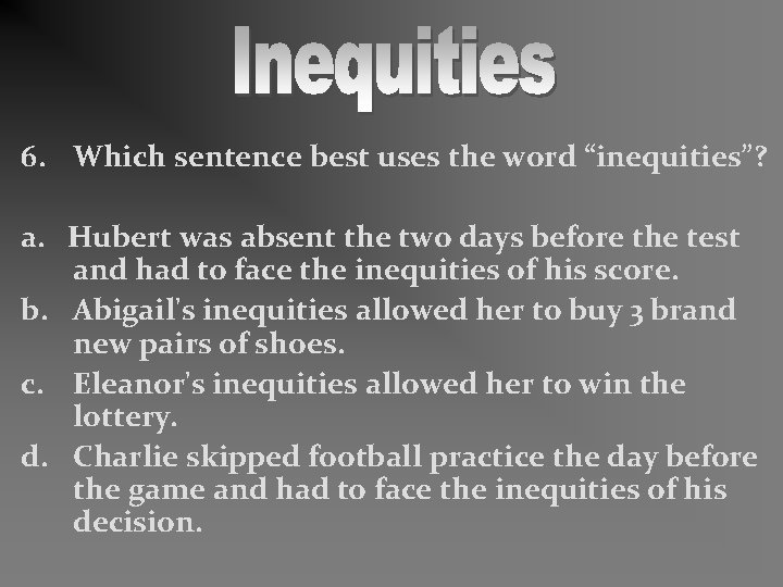 6. Which sentence best uses the word “inequities”? a. Hubert was absent the two