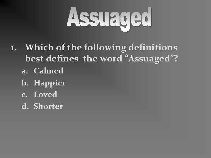 1. Which of the following definitions best defines the word “Assuaged”? a. b. c.