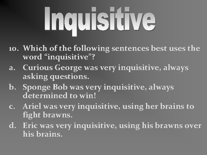 10. Which of the following sentences best uses the word “inquisitive”? a. Curious George