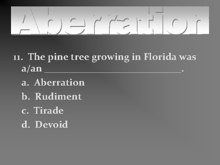 11. The pine tree growing in Florida was a/an ______________. a. Aberration b. Rudiment