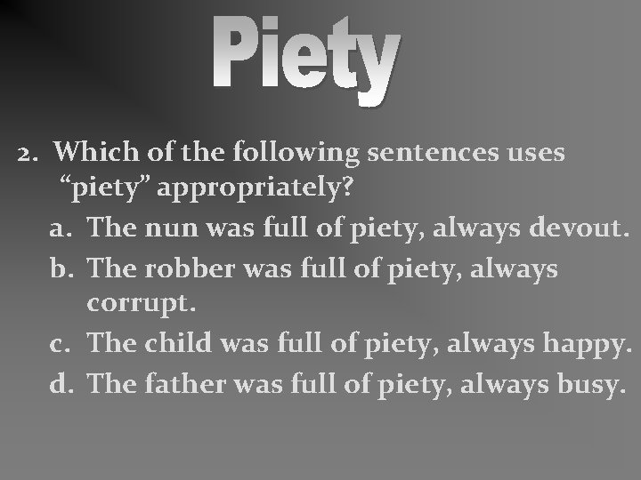 2. Which of the following sentences uses “piety” appropriately? a. The nun was full