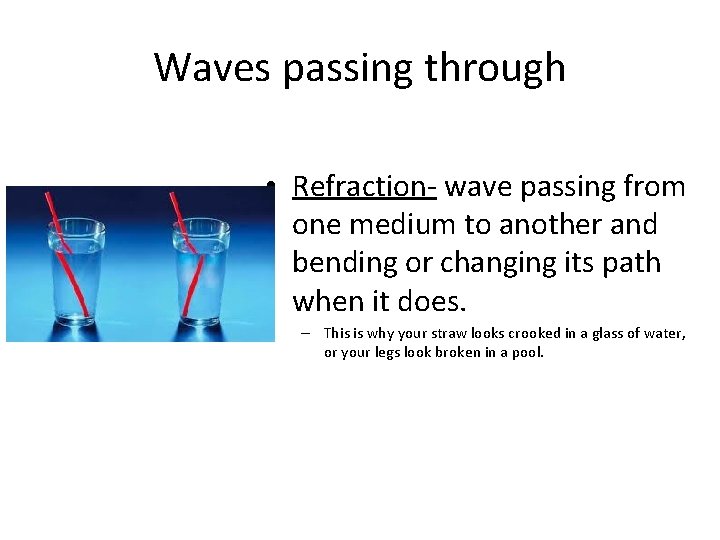 Waves passing through • Refraction- wave passing from one medium to another and bending