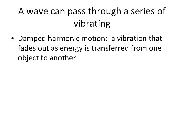 A wave can pass through a series of vibrating • Damped harmonic motion: a