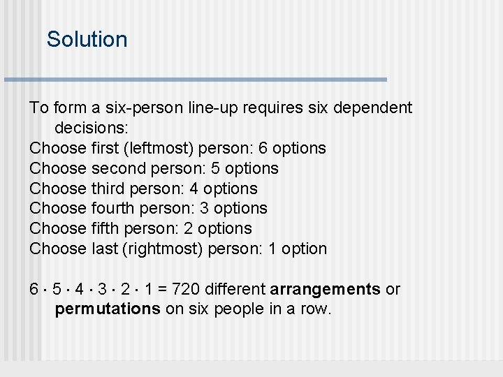 Solution To form a six-person line-up requires six dependent decisions: Choose first (leftmost) person: