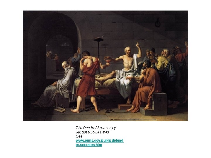 The Death of Socrates by Jacques-Louis David See www. pima. gov/publicdefend er/socrates. htm The Death of Socrates by Jacques-Louis David See www. pima. gov/publicdefend er/socrates. htm