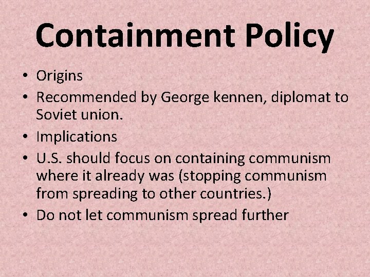 Containment Policy • Origins • Recommended by George kennen, diplomat to Soviet union. • Containment Policy • Origins • Recommended by George kennen, diplomat to Soviet union. •