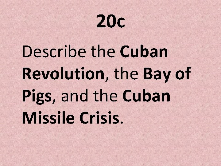 20 c Describe the Cuban Revolution, the Bay of Pigs, and the Cuban Missile 20 c Describe the Cuban Revolution, the Bay of Pigs, and the Cuban Missile