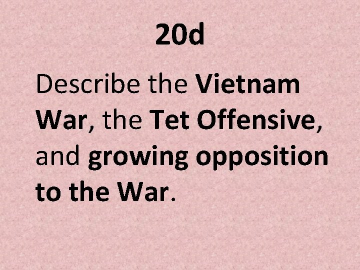 20 d Describe the Vietnam War, the Tet Offensive, and growing opposition to the 20 d Describe the Vietnam War, the Tet Offensive, and growing opposition to the
