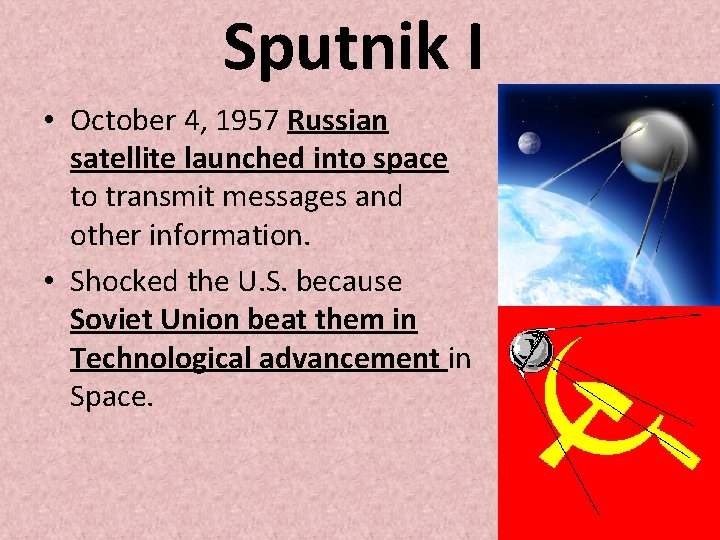 Sputnik I • October 4, 1957 Russian satellite launched into space to transmit messages Sputnik I • October 4, 1957 Russian satellite launched into space to transmit messages