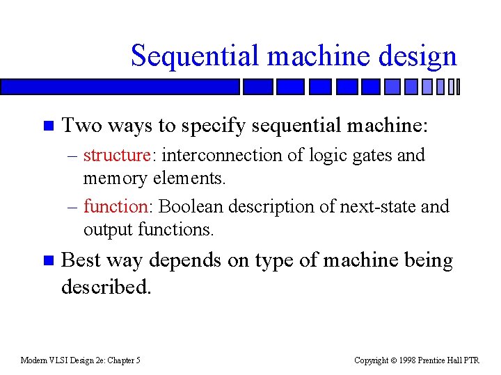 Sequential machine design n Two ways to specify sequential machine: – structure: interconnection of