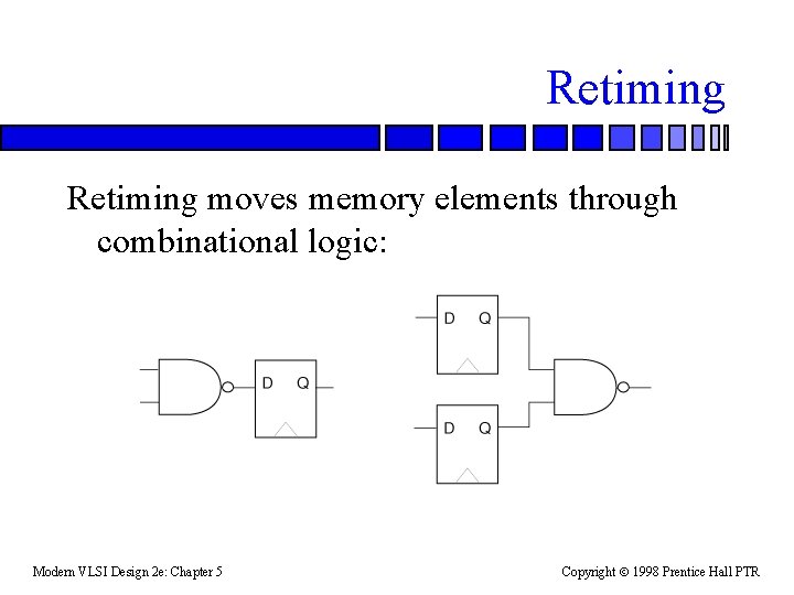 Retiming moves memory elements through combinational logic: Modern VLSI Design 2 e: Chapter 5