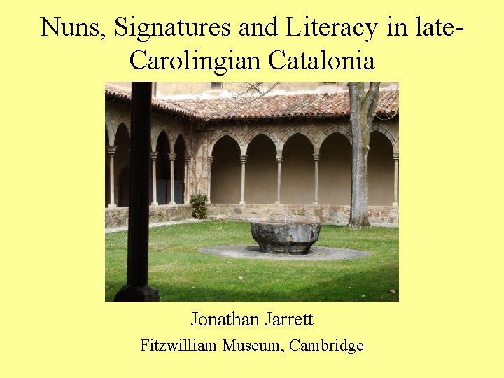 Nuns, Signatures and Literacy in late. Carolingian Catalonia Jonathan Jarrett Fitzwilliam Museum, Cambridge 