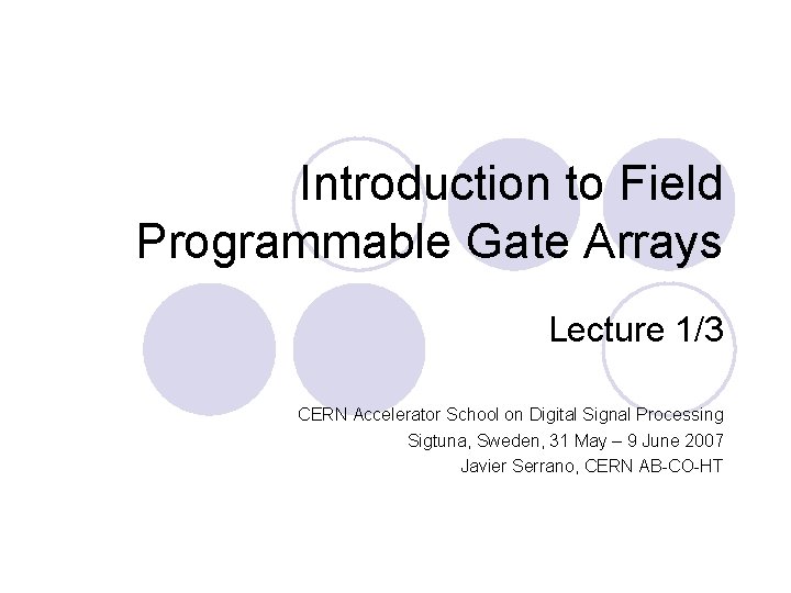Introduction to Field Programmable Gate Arrays Lecture 1/3 CERN Accelerator School on Digital Signal