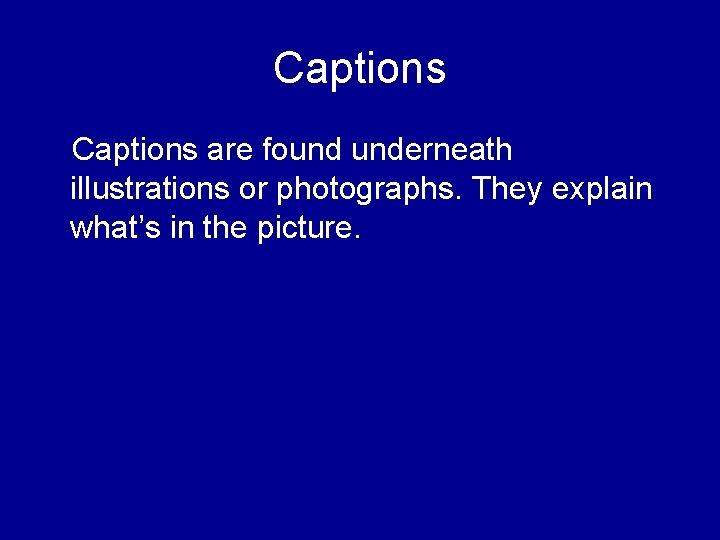 Captions are found underneath illustrations or photographs. They explain what’s in the picture. 