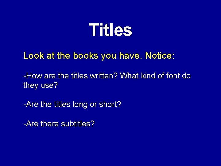 Titles Look at the books you have. Notice: -How are the titles written? What
