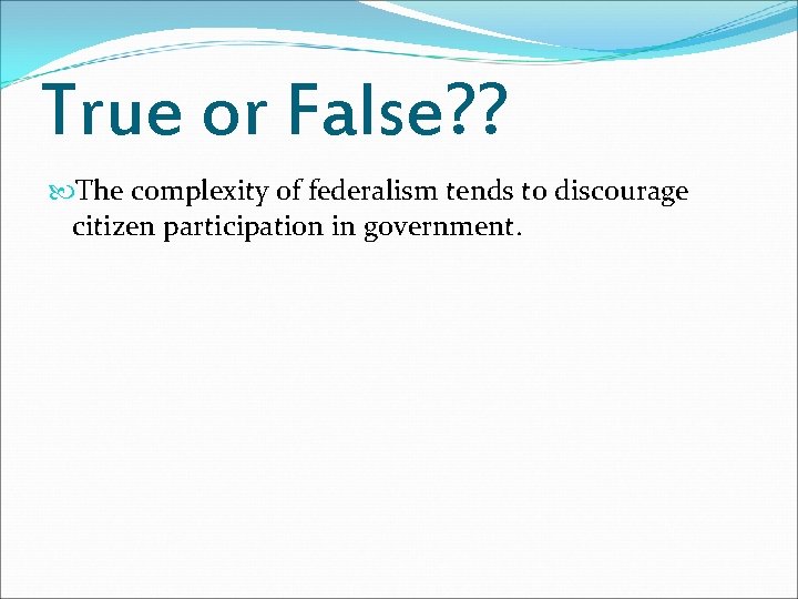 True or False? ? The complexity of federalism tends to discourage citizen participation in True or False? ? The complexity of federalism tends to discourage citizen participation in