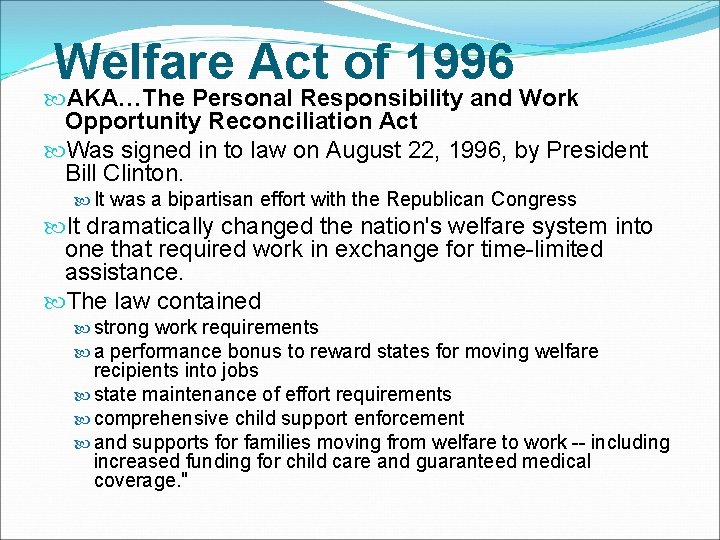 Welfare Act of 1996 AKA…The Personal Responsibility and Work Opportunity Reconciliation Act Was signed Welfare Act of 1996 AKA…The Personal Responsibility and Work Opportunity Reconciliation Act Was signed