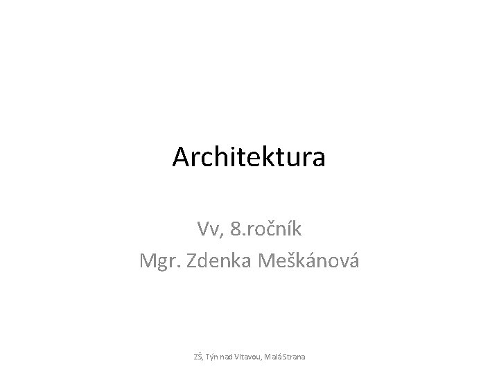 Architektura Vv, 8. ročník Mgr. Zdenka Meškánová ZŠ, Týn nad Vltavou, Malá Strana 